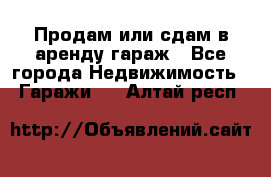 Продам или сдам в аренду гараж - Все города Недвижимость » Гаражи   . Алтай респ.